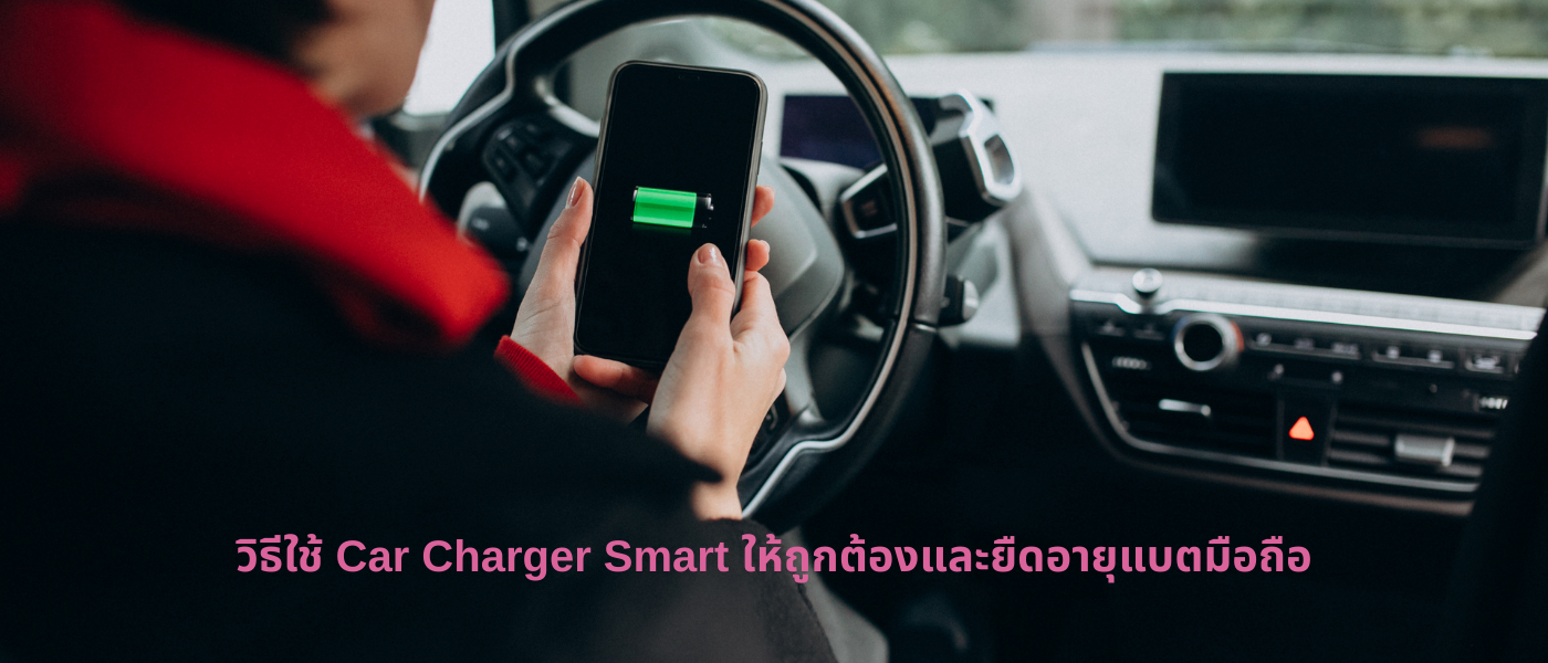 วิธีใช้ Car Charger Smart ให้ถูกต้องและยืดอายุแบตมือถือ
